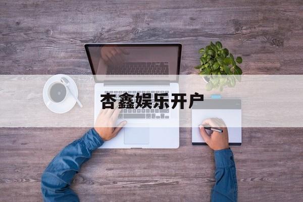 杏鑫娱乐开户(杏鑫官网旗舰店)