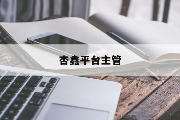 杏鑫平台主管(杏鑫主管探61151抠)