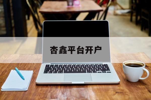 杏鑫平台开户(三牛平台代理注册)